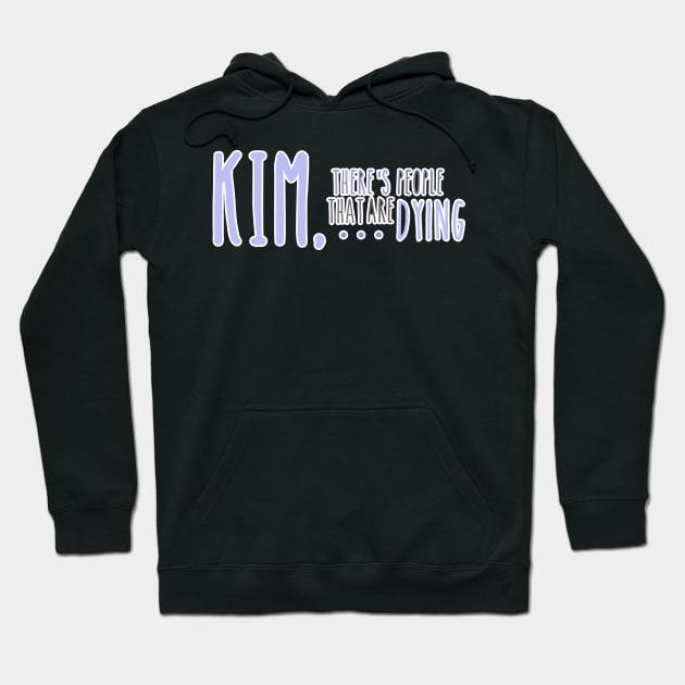 Kim, There's People That are Dying Hoodie by one-broke-kid